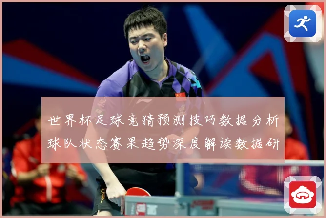 世界杯足球竞猜预测技巧数据分析球队状态赛果趋势深度解读数据研判-深度解析