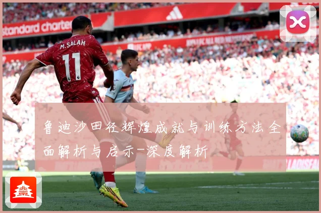 鲁迪沙田径辉煌成就与训练方法全面解析与启示-深度解析