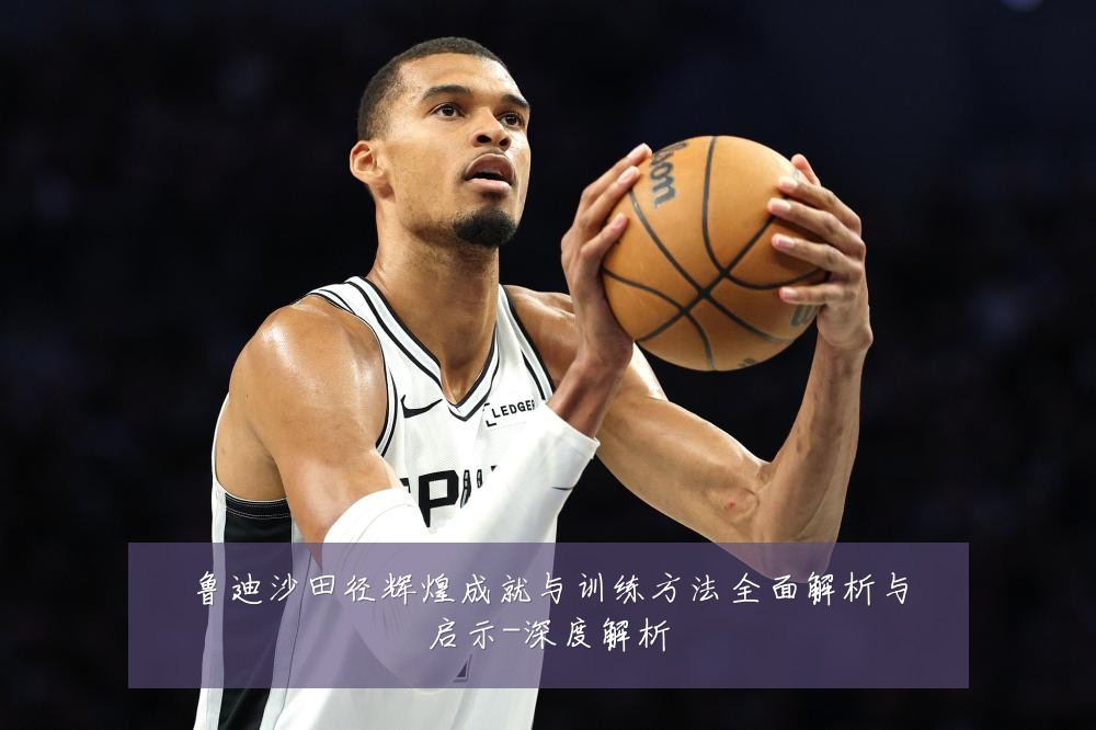 鲁迪沙田径辉煌成就与训练方法全面解析与启示-深度解析