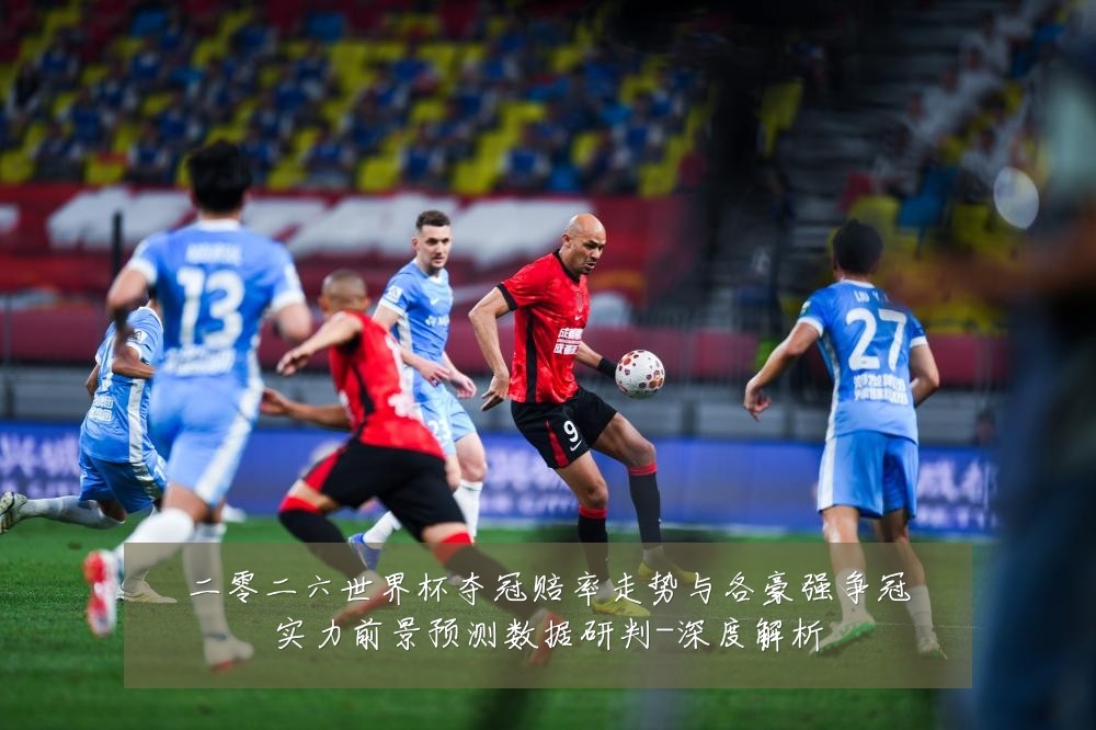 二零二六世界杯夺冠赔率走势与各豪强争冠实力前景预测数据研判-深度解析