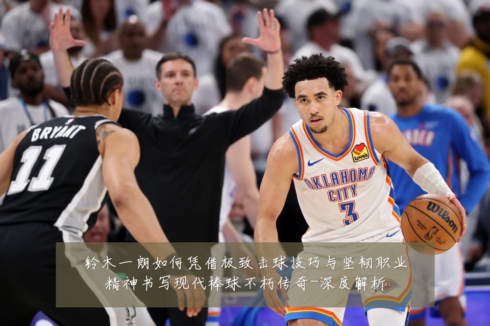 铃木一朗如何凭借极致击球技巧与坚韧职业精神书写现代棒球不朽传奇-深度解析