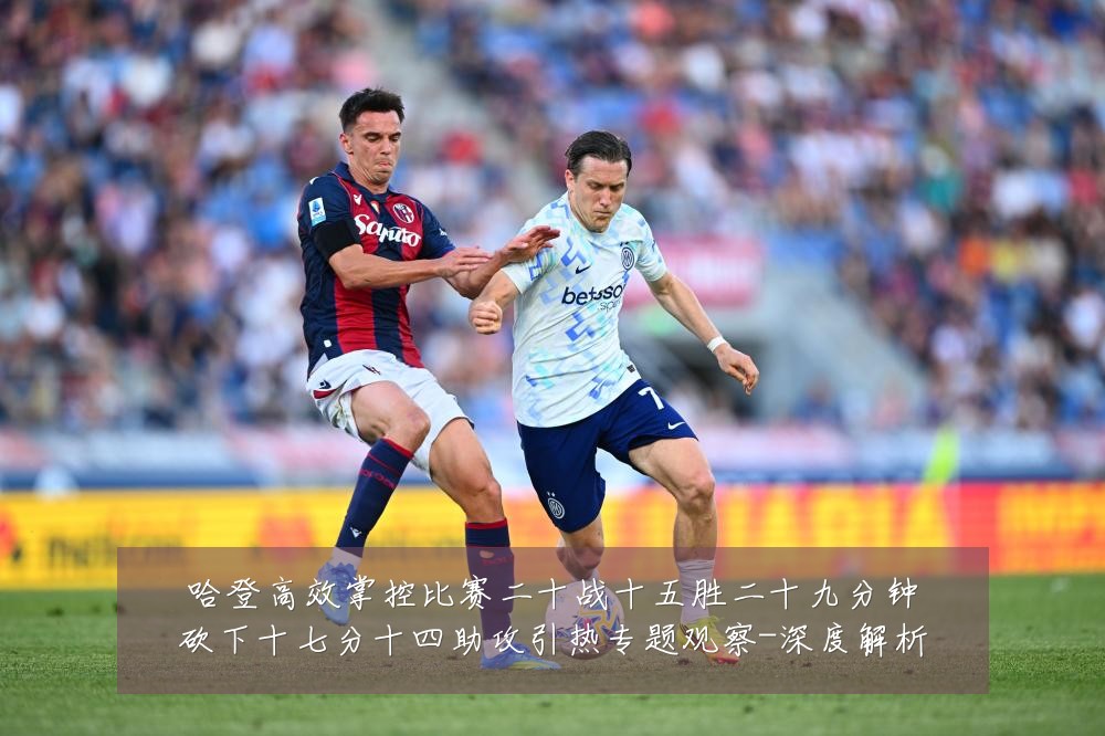哈登高效掌控比赛二十战十五胜二十九分钟砍下十七分十四助攻引热专题观察-深度解析