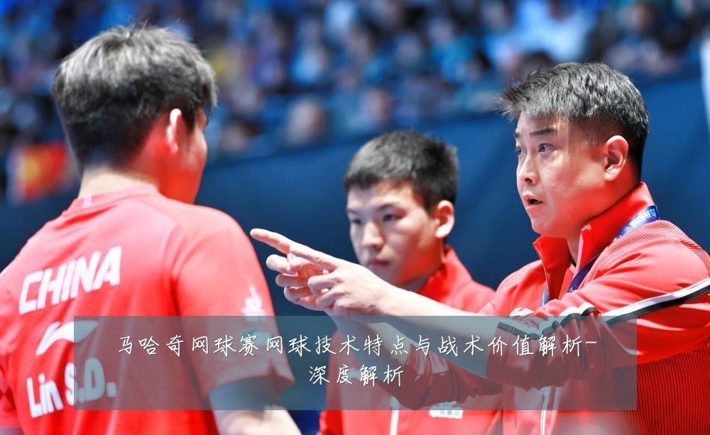 马哈奇网球赛网球技术特点与战术价值解析-深度解析