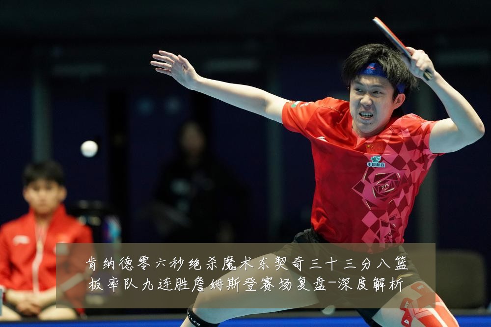 肯纳德零六秒绝杀魔术东契奇三十三分八篮板率队九连胜詹姆斯登赛场复盘-深度解析