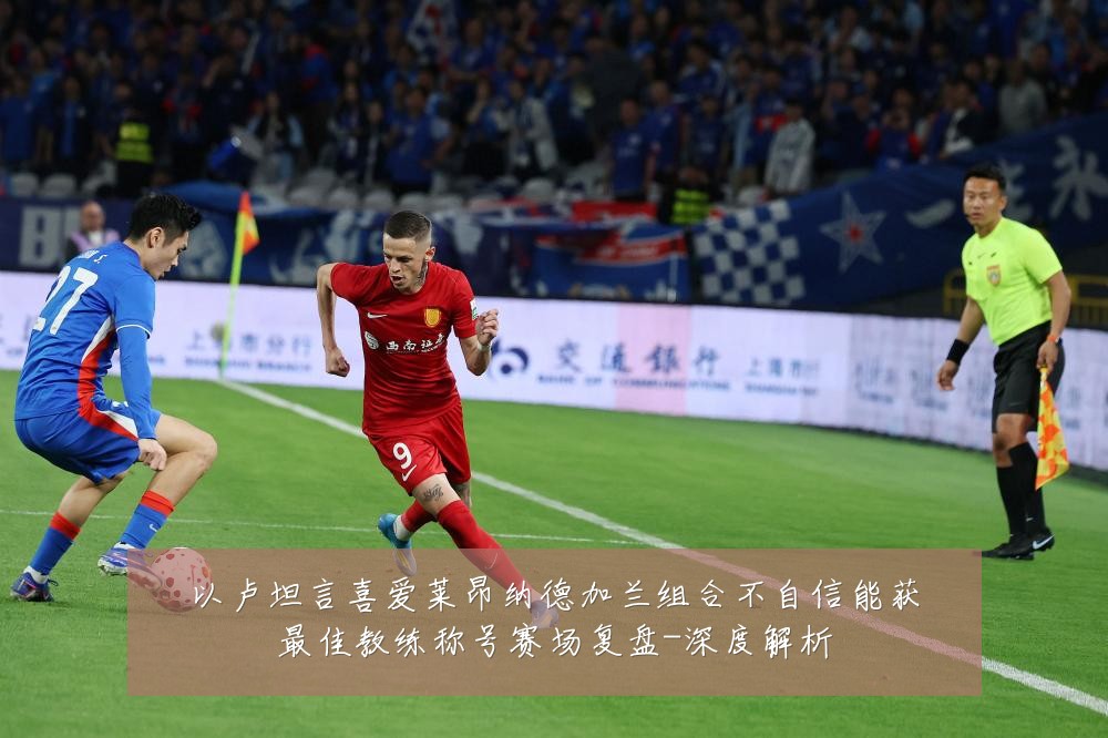 以卢坦言喜爱莱昂纳德加兰组合不自信能获最佳教练称号赛场复盘-深度解析