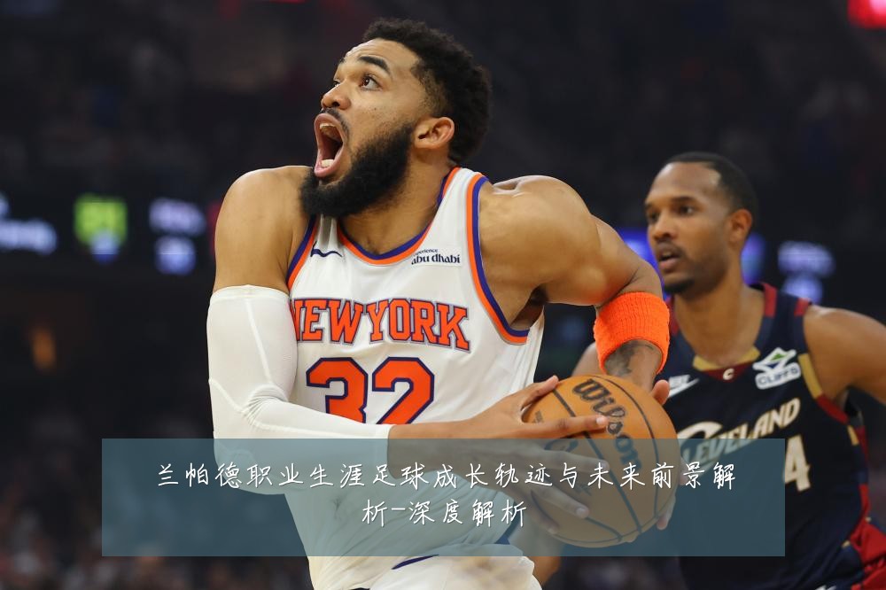 兰帕德职业生涯足球成长轨迹与未来前景解析-深度解析