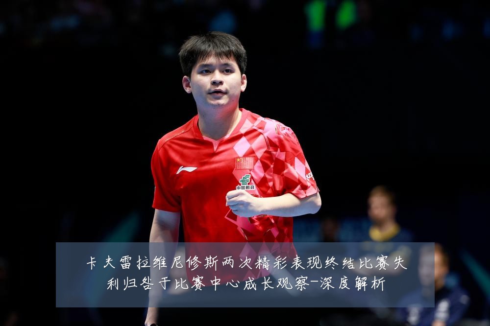 卡夫雷拉维尼修斯两次精彩表现终结比赛失利归咎于比赛中心成长观察-深度解析
